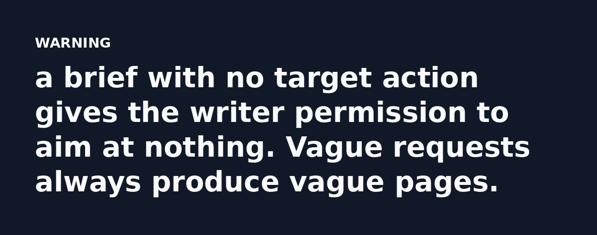 a brief with no target action gives the writer permission to aim at nothing. Vague requests always produce vague pages.