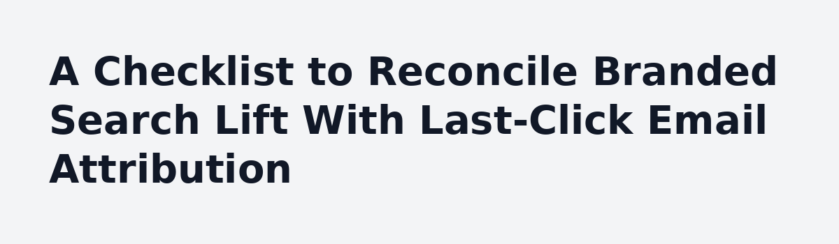 Track Branded Search to See What Your Email Really Does: A Checklist to Reconcile Branded Search Lift With Last-Click Email Attribution