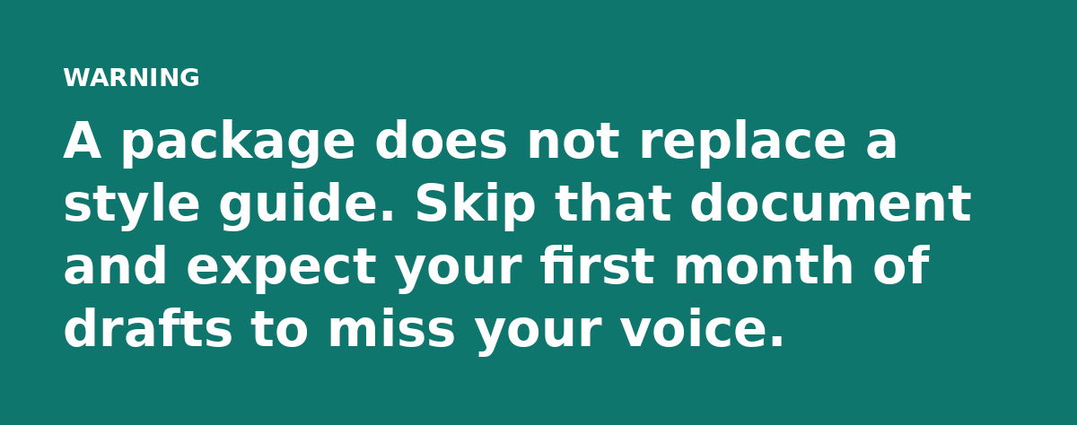 A package does not replace a style guide. Skip that document and expect your first month of drafts to miss your voice.