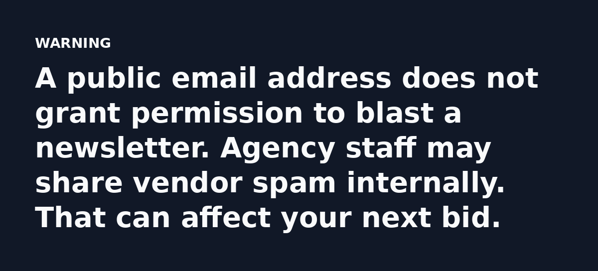 A public email address does not grant permission to blast a newsletter. Agency staff may share vendor spam internally. That can affect your next bid.