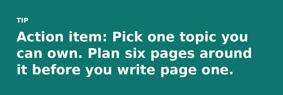 Action item: Pick one topic you can own. Plan six pages around it before you write page one.
