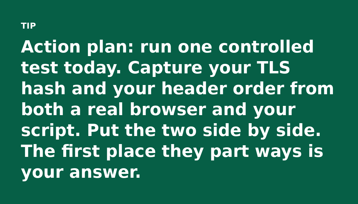 Action plan: run one controlled test today. Capture your TLS hash and your header order from both a real browser and your script. Put the two side by