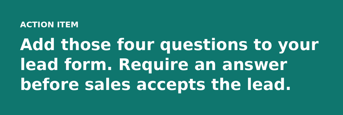 Add those four questions to your lead form. Require an answer before sales accepts the lead.