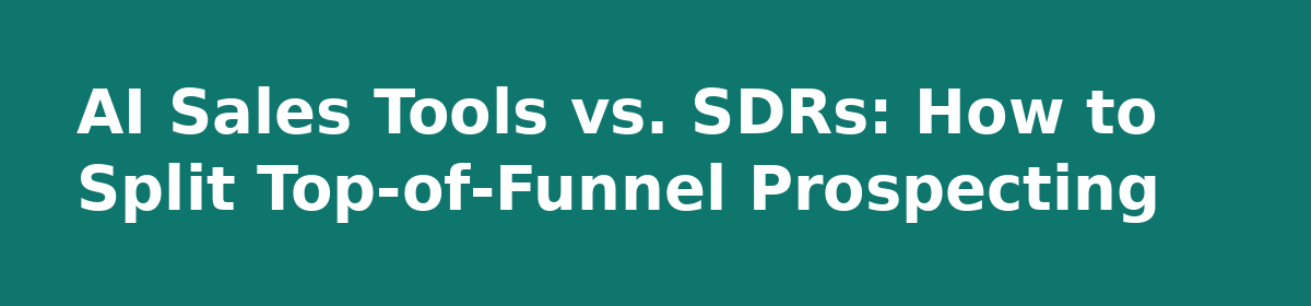 AI or Hiring? The Straight Comparison Every Sales Team Needs: AI Sales Tools vs. SDRs: How to Split Top-of-Funnel Prospecting