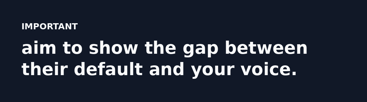 aim to show the gap between their default and your voice.