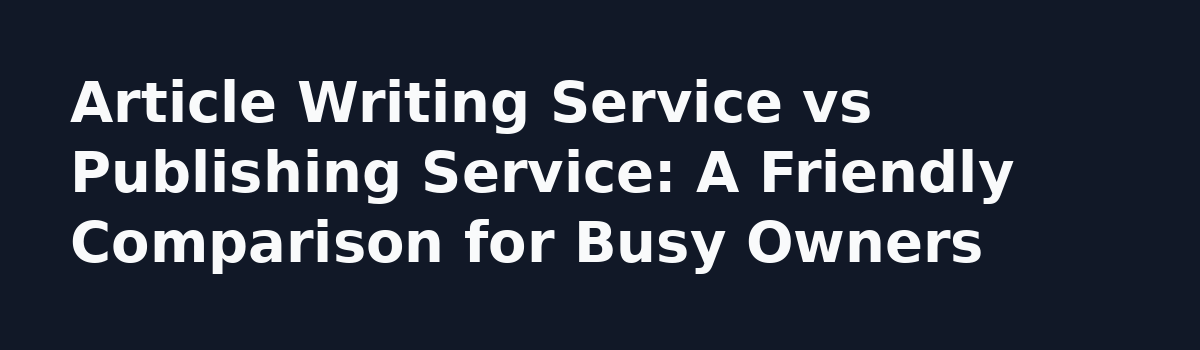 content writing service: Article Writing Service vs Publishing Service: A Friendly Comparison for Busy Owners