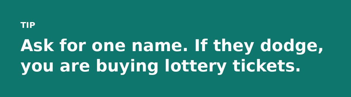 Ask for one name. If they dodge, you are buying lottery tickets.