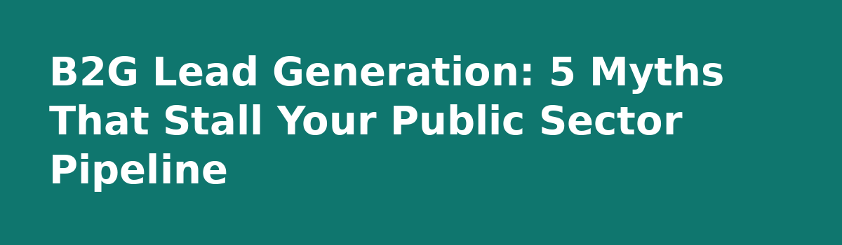 b2b lead generation: B2G Lead Generation: 5 Myths That Stall Your Public Sector Pipeline