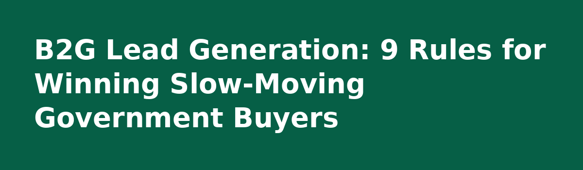 b2b lead generation: B2G Lead Generation: 9 Rules for Winning Slow‑Moving Government Buyers