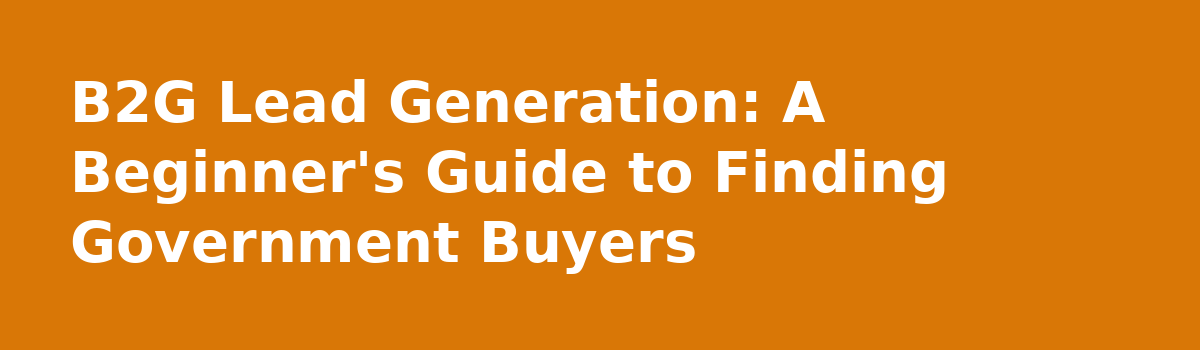 b2b lead generation: B2G Lead Generation: A Beginner's Guide to Finding Government Buyers