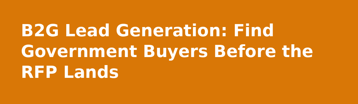 b2b lead generation: B2G Lead Generation: Find Government Buyers Before the RFP Lands