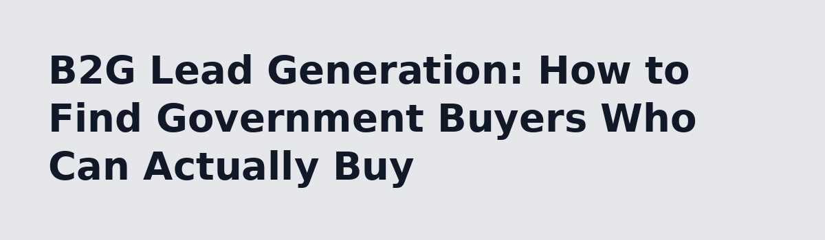 b2b lead generation: B2G Lead Generation: How to Find Government Buyers Who Can Actually Buy