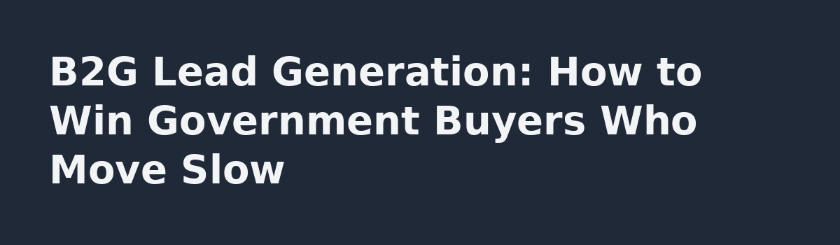 b2b lead generation: B2G Lead Generation: How to Win Government Buyers Who Move Slow