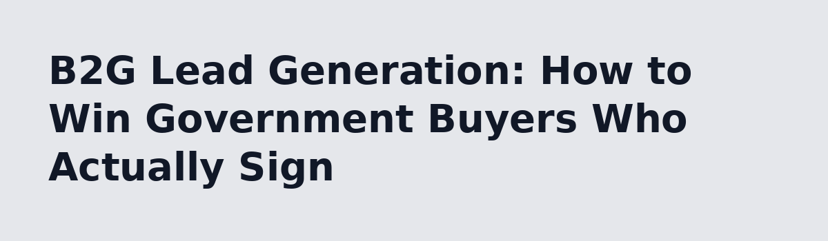 b2b lead generation: B2G Lead Generation: How to Win Government Buyers Who Actually Sign