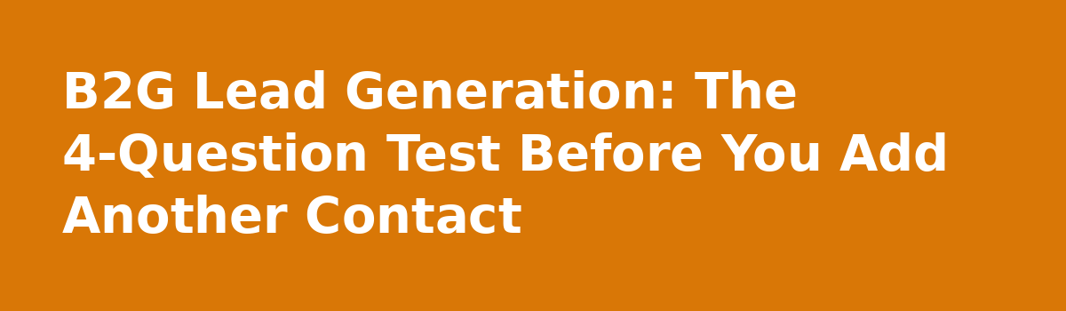 b2b lead generation: B2G Lead Generation: The 4-Question Test Before You Add Another Contact