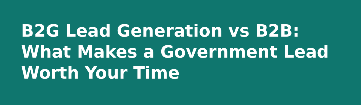 b2b lead generation: B2G Lead Generation vs B2B: What Makes a Government Lead Worth Your Time