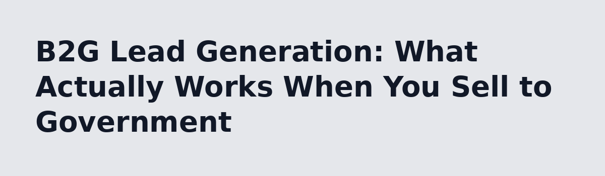 b2b lead generation: B2G Lead Generation: What Actually Works When You Sell to Government