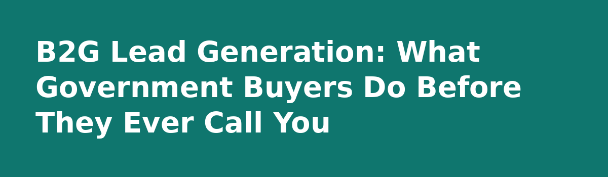 b2b lead generation: B2G Lead Generation: What Government Buyers Do Before They Ever Call You