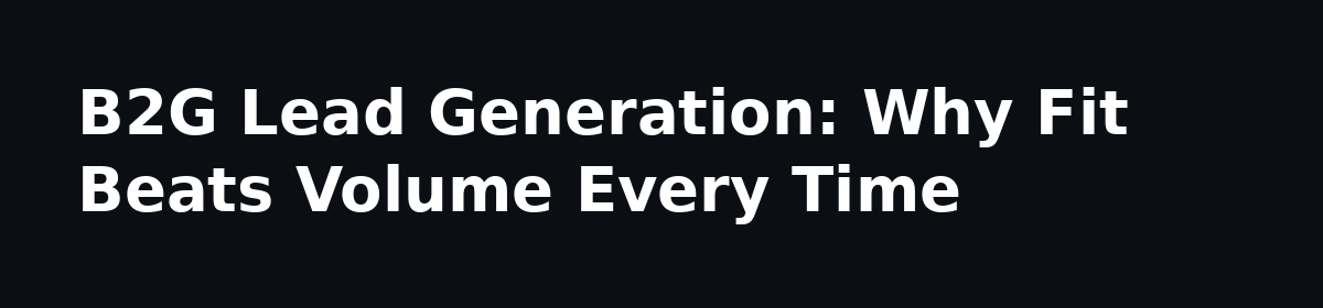 b2b lead generation: B2G Lead Generation: Why Fit Beats Volume Every Time