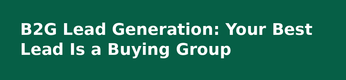 b2b lead generation: B2G Lead Generation: Your Best Lead Is a Buying Group