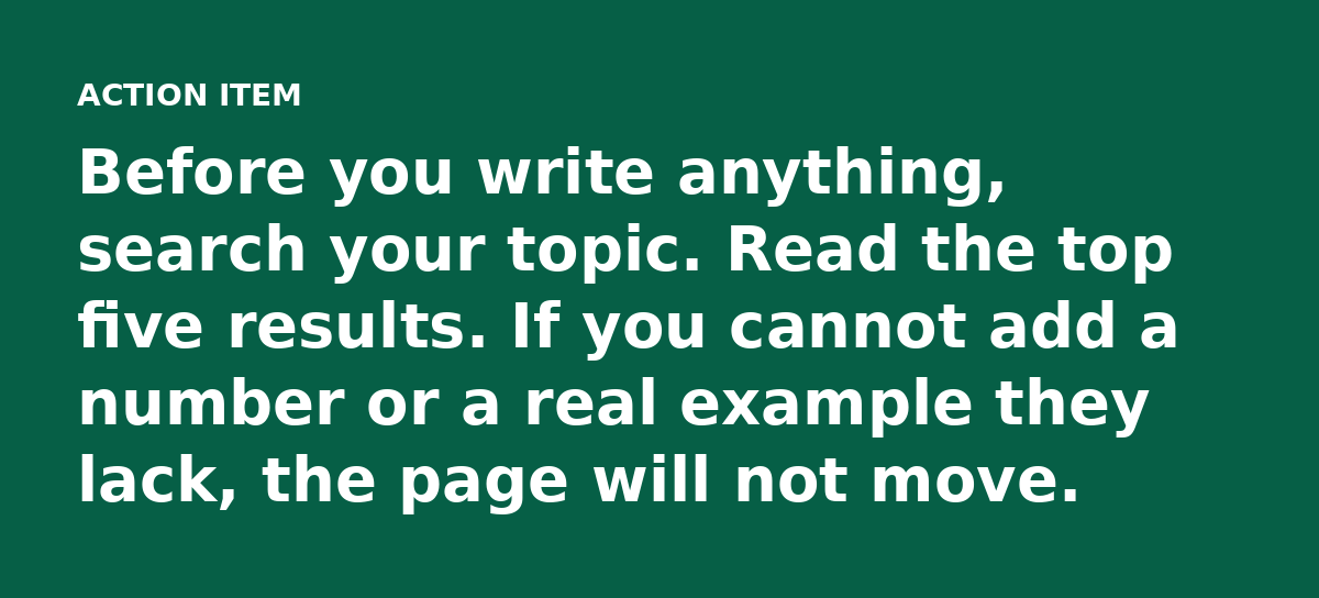 Before you write anything, search your topic. Read the top five results. If you cannot add a number or a real example they lack, the page will not mov