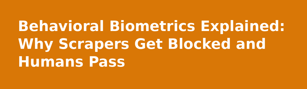 Bot Detection Signals: Why Your Scraper Gets Blocked While You Sail Through: Behavioral Biometrics Explained: Why Scrapers Get Blocked and Humans Pass