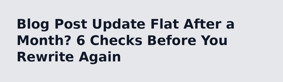 After updating an old blog post, what makes you leave it alone instead: Blog Post Update Flat After a Month? 6 Checks Before You Rewrite Again
