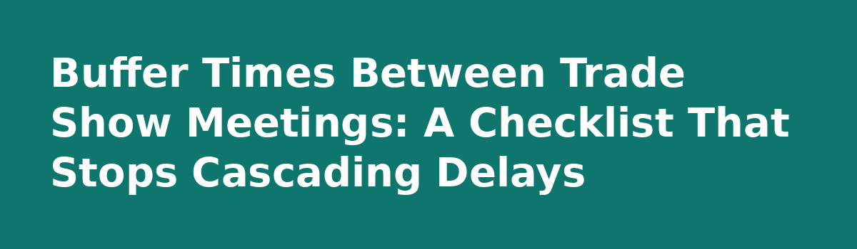 Trade Show Meeting Scheduling: 9 Rules That Stop Double-Bookings: Buffer Times Between Trade Show Meetings: A Checklist That Stops Cascading Delays