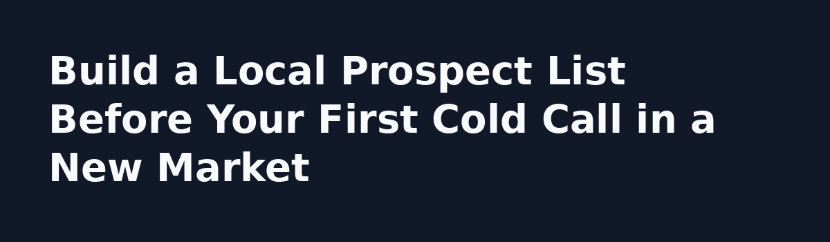 Appointment Setting Field Notes: How to Train for Cold Calls in a New Market: Build a Local Prospect List Before Your First Cold Call in a New Market
