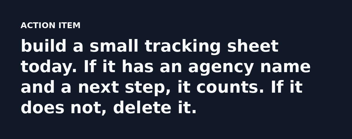 build a small tracking sheet today. If it has an agency name and a next step, it counts. If it does not, delete it.