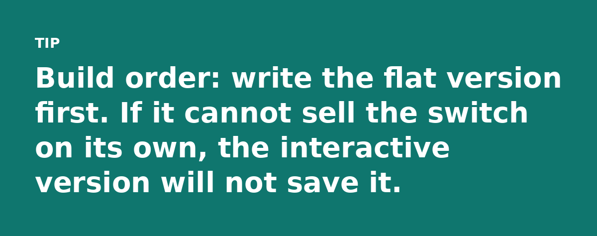 Build order: write the flat version first. If it cannot sell the switch on its own, the interactive version will not save it.