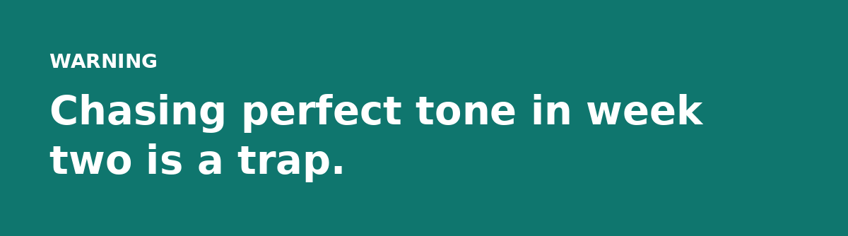 Chasing perfect tone in week two is a trap.