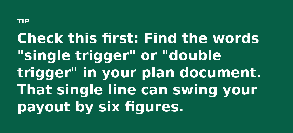 Check this first: Find the words 'single trigger' or 'double trigger' in your plan document. That single line can swing your payout by six figures.