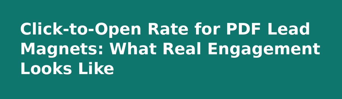Email Bot Clicks vs Real Opens: How to Read Your PDF Analytics: Click-to-Open Rate for PDF Lead Magnets: What Real Engagement Looks Like