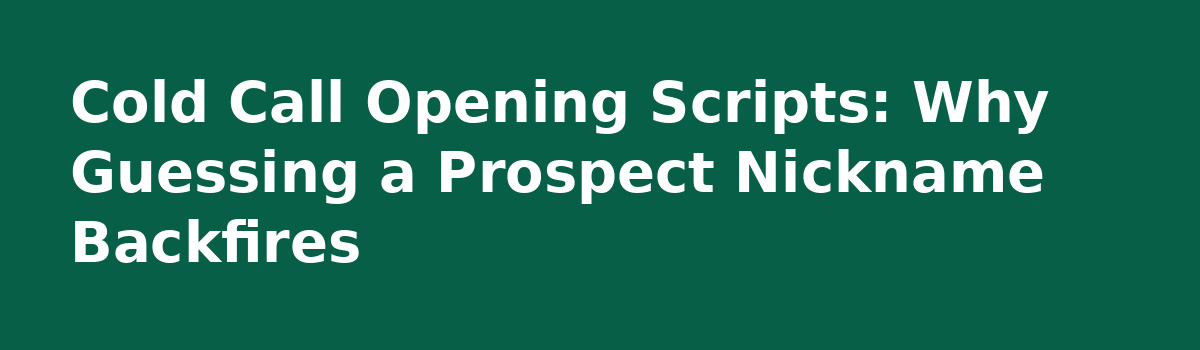 Prospect Nickname or Legal Name? Field Notes on Getting It Right: Cold Call Opening Scripts: Why Guessing a Prospect Nickname Backfires