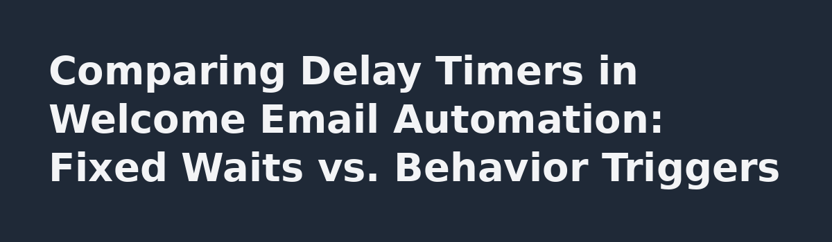 How to Test Delayed Branches in a Welcome Email Flow Before Launch: Comparing Delay Timers in Welcome Email Automation: Fixed Waits vs. Behavior Triggers