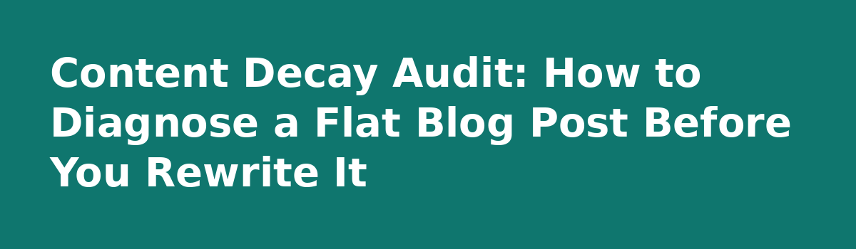 Blog Post Update Flat After a Month? 6 Checks Before You Rewrite Again: Content Decay Audit: How to Diagnose a Flat Blog Post Before You Rewrite It