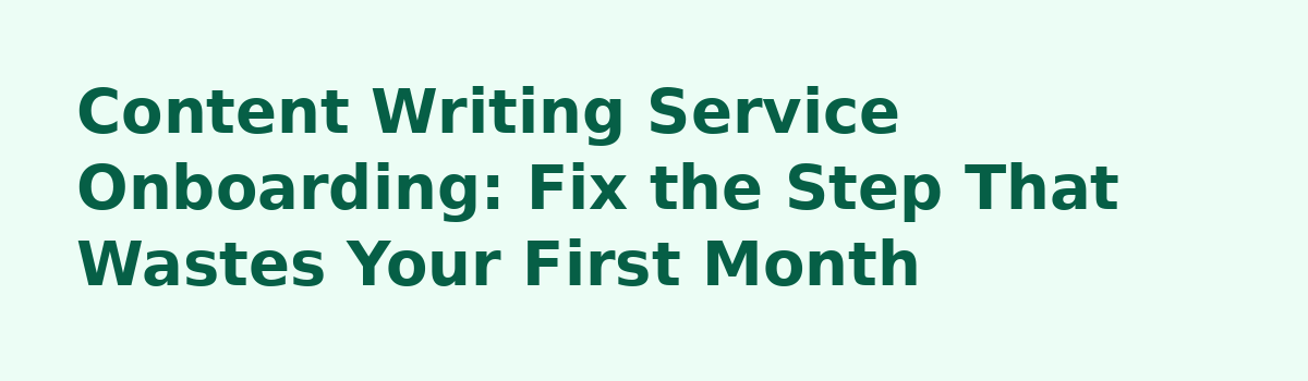 What Nobody Tells You About a Done-For-You Content Writing Service: Content Writing Service Onboarding: Fix the Step That Wastes Your First Month