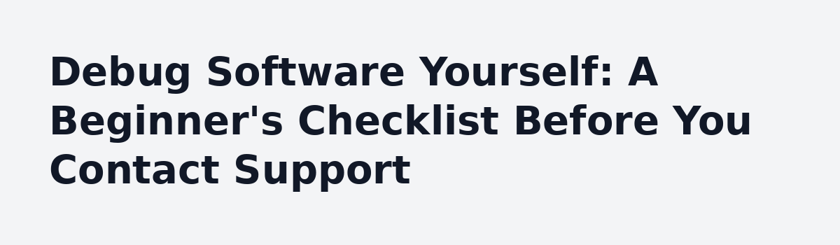 Three Hours on One Support Ticket: A Case Study in Fixing Software Problems Yourself: Debug Software Yourself: A Beginner's Checklist Before You Contact Support