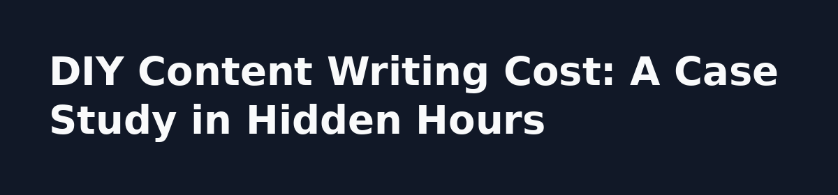 What Nobody Tells You About Content Writing (And When to Buy a Done For You Content Writing Service): DIY Content Writing Cost: A Case Study in Hidden Hours