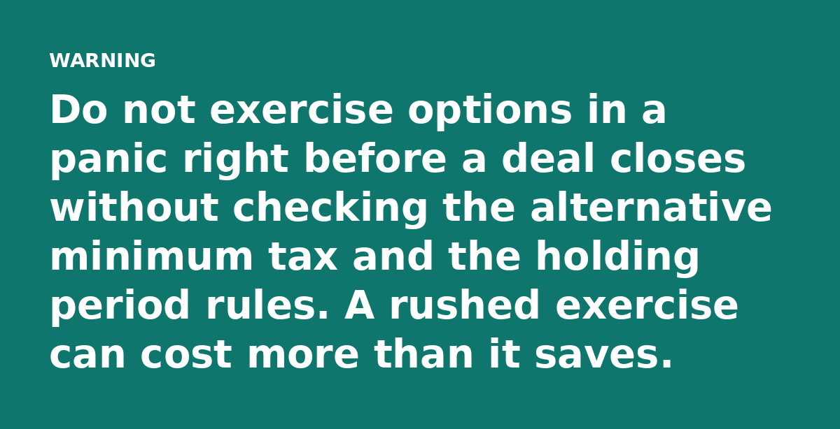 Do not exercise options in a panic right before a deal closes without checking the alternative minimum tax and the holding period rules. A rushed exer