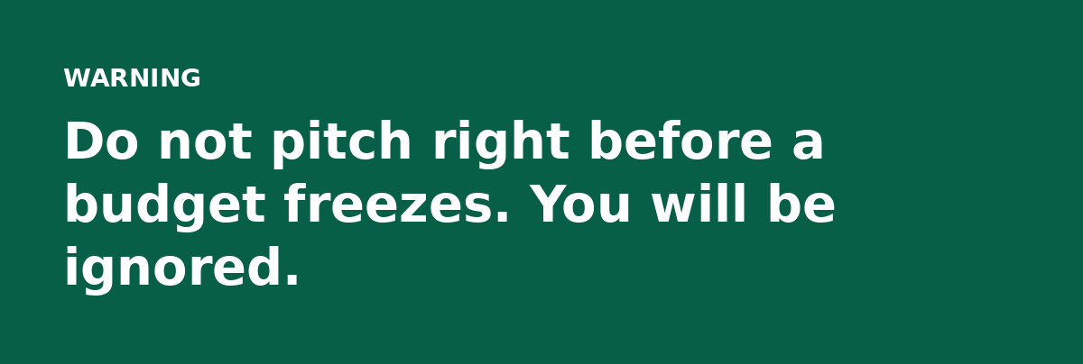 Do not pitch right before a budget freezes. You will be ignored.