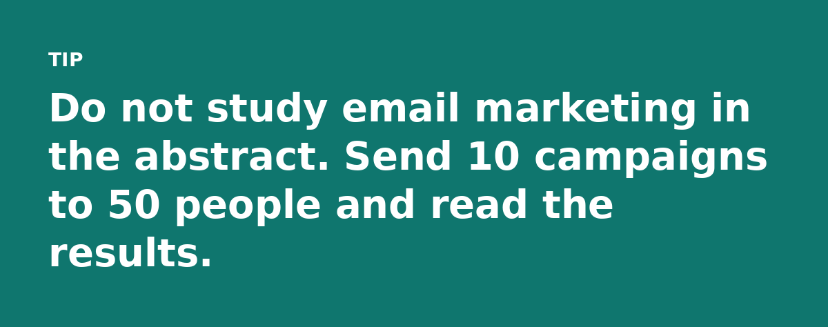 Do not study email marketing in the abstract. Send 10 campaigns to 50 people and read the results.