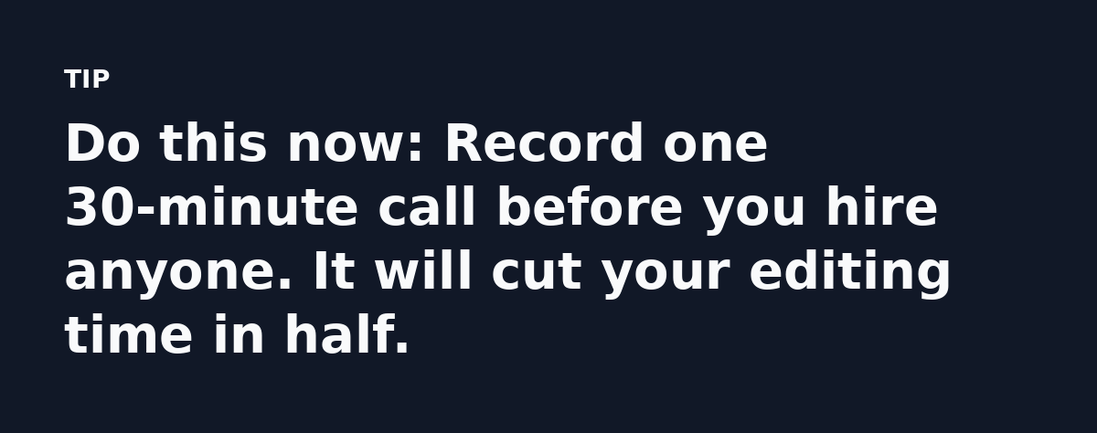 Do this now: Record one 30-minute call before you hire anyone. It will cut your editing time in half.