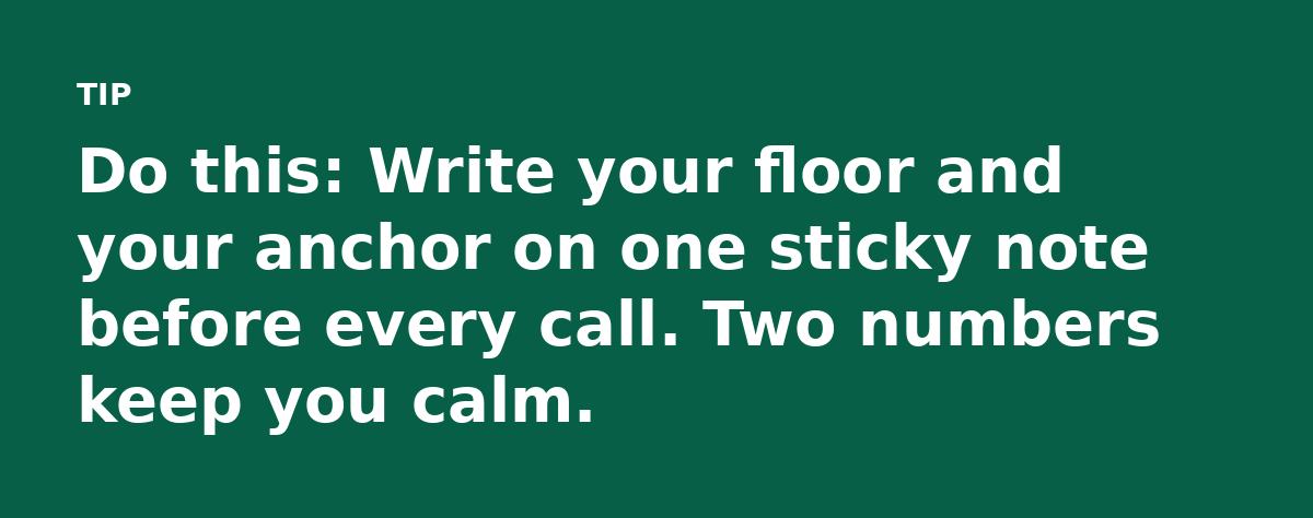 Do this: Write your floor and your anchor on one sticky note before every call. Two numbers keep you calm.