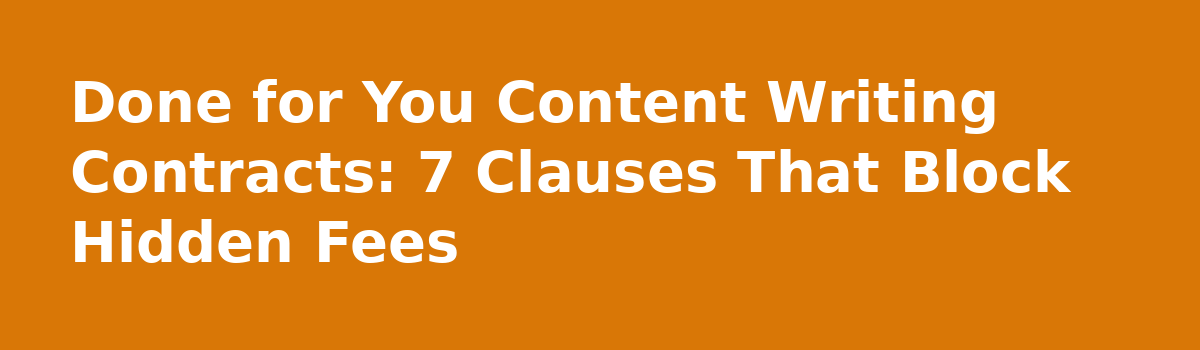 What Sinks a Done for You Content Writing Service (6 Costly Mistakes): Done for You Content Writing Contracts: 7 Clauses That Block Hidden Fees