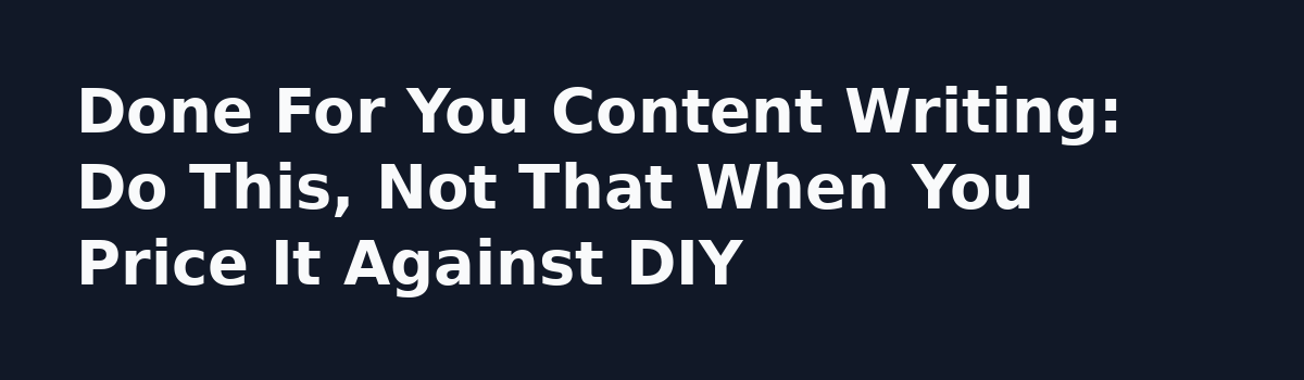 Done For You Content Writing Service vs DIY: The True Cost Per Article: Done For You Content Writing: Do This, Not That When You Price It Against DIY