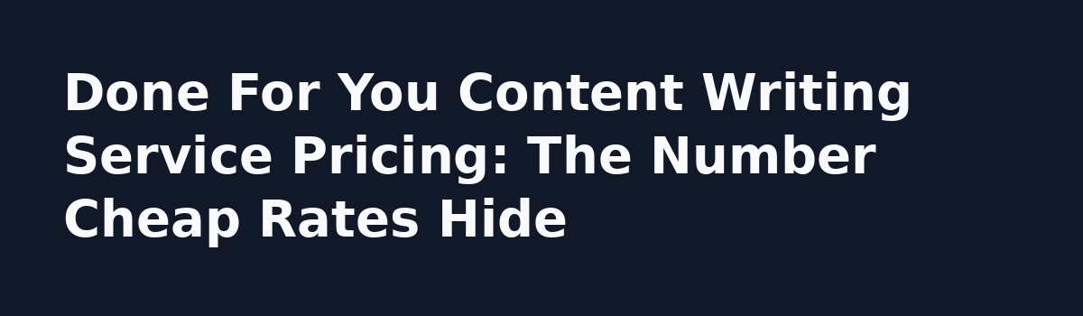 Done For You Content Writing Service: 6 Myths That Cost You Money: Done For You Content Writing Service Pricing: The Number Cheap Rates Hide