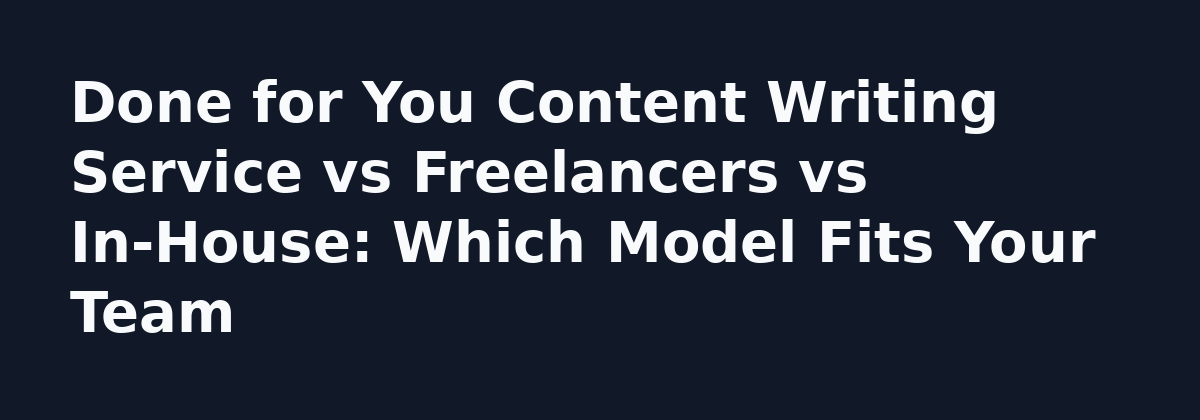 7 Mistakes to Avoid With a Done for You Content Writing Service: Done for You Content Writing Service vs Freelancers vs In-House: Which Model Fits Your Team