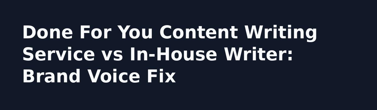 What Nobody Tells You About a Done for You Content Writing Service: Done For You Content Writing Service vs In-House Writer: Brand Voice Fix